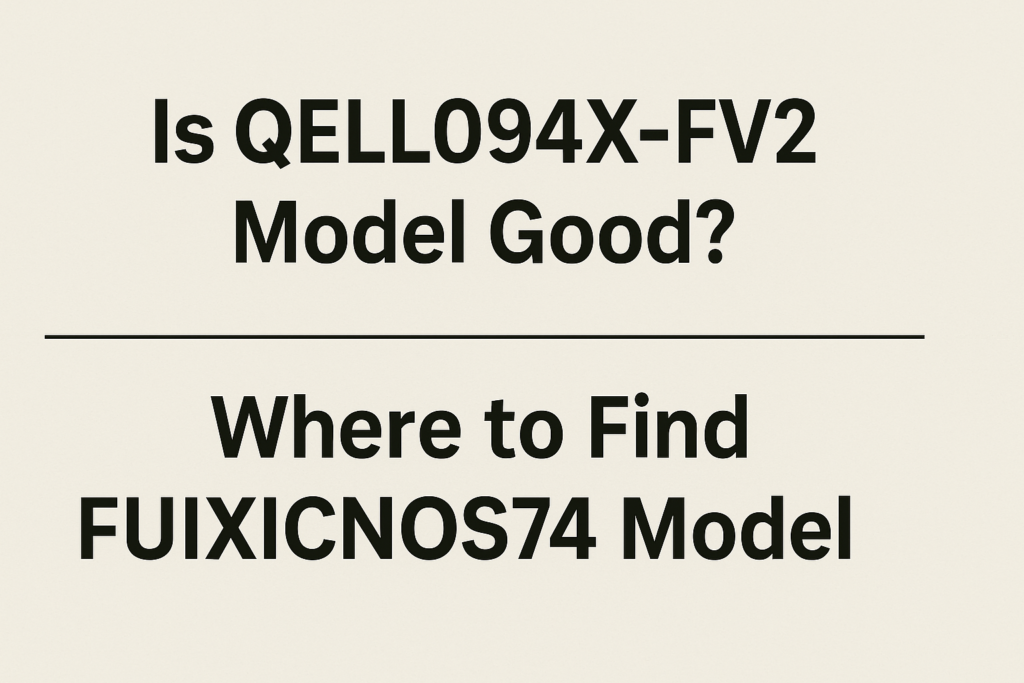 Is QELL094X-FV2 Model Good? Where to Find FUIXICNOS74 Model